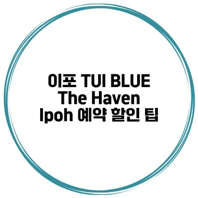 이포 TUI BLUE The Haven Ipoh 예약 할인 팁