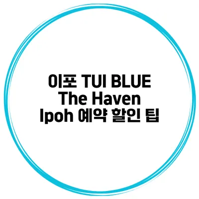 이포 TUI BLUE The Haven Ipoh 예약 할인 팁