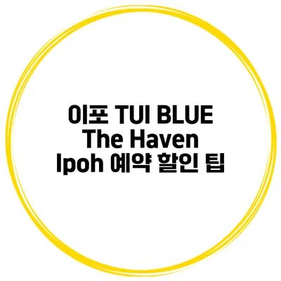 이포 TUI BLUE The Haven Ipoh 예약 할인 팁