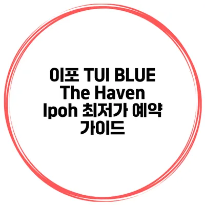 이포 TUI BLUE The Haven Ipoh 최저가 예약 가이드