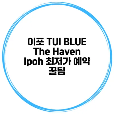 이포 TUI BLUE The Haven Ipoh 최저가 예약 꿀팁