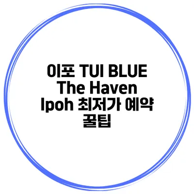 이포 TUI BLUE The Haven Ipoh 최저가 예약 꿀팁
