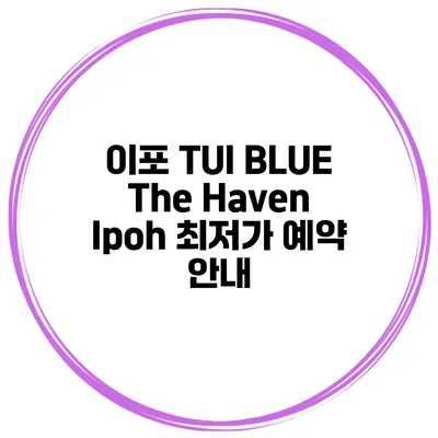이포 TUI BLUE The Haven Ipoh 최저가 예약 안내