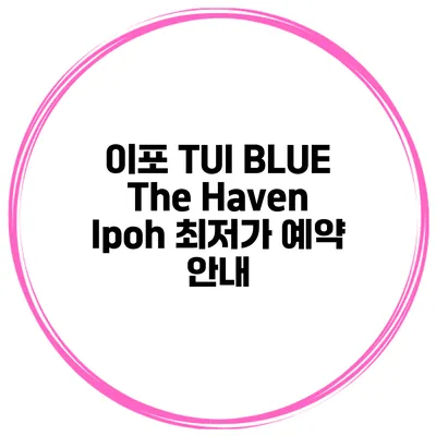 이포 TUI BLUE The Haven Ipoh 최저가 예약 안내