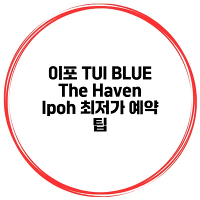 이포 TUI BLUE The Haven Ipoh 최저가 예약 팁