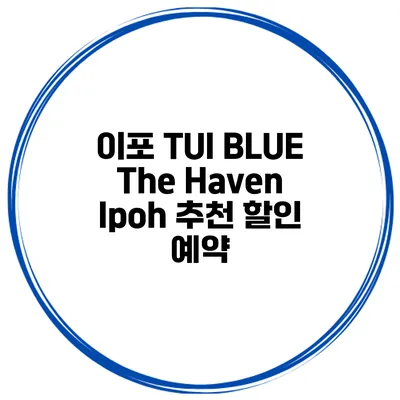 이포 TUI BLUE The Haven Ipoh 추천 할인 예약