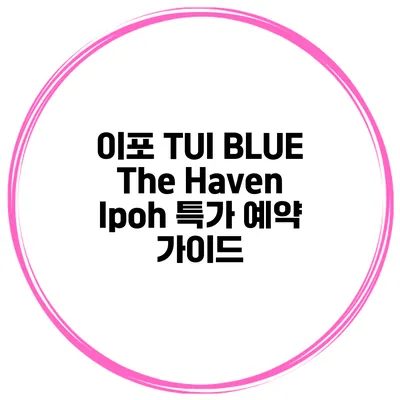 이포 TUI BLUE The Haven Ipoh 특가 예약 가이드
