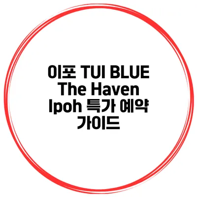 이포 TUI BLUE The Haven Ipoh 특가 예약 가이드