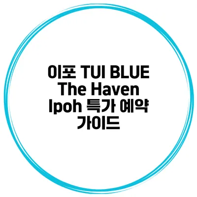 이포 TUI BLUE The Haven Ipoh 특가 예약 가이드
