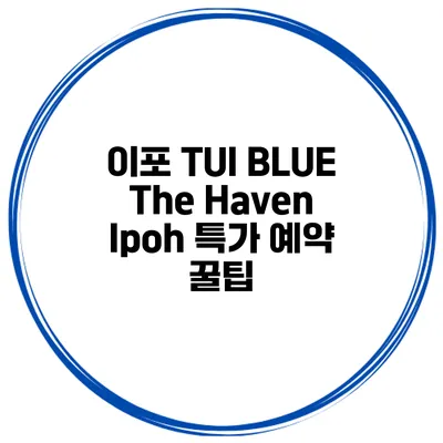 이포 TUI BLUE The Haven Ipoh 특가 예약 꿀팁