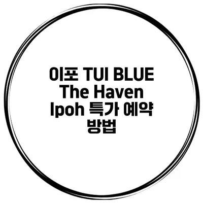 이포 TUI BLUE The Haven Ipoh 특가 예약 방법
