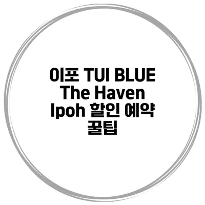 이포 TUI BLUE The Haven Ipoh 할인 예약 꿀팁
