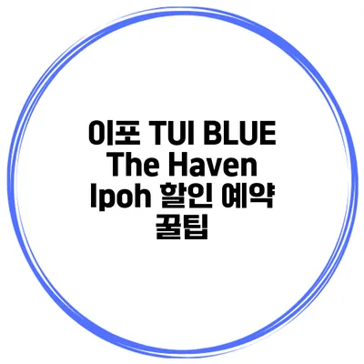 이포 TUI BLUE The Haven Ipoh 할인 예약 꿀팁