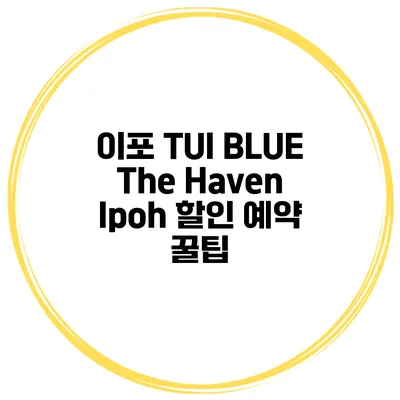 이포 TUI BLUE The Haven Ipoh 할인 예약 꿀팁