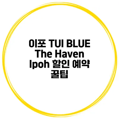 이포 TUI BLUE The Haven Ipoh 할인 예약 꿀팁