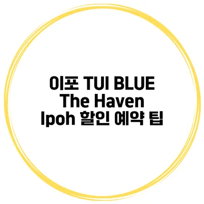 이포 TUI BLUE The Haven Ipoh 할인 예약 팁