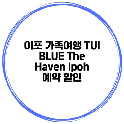 이포 가족여행 TUI BLUE The Haven Ipoh 예약 할인