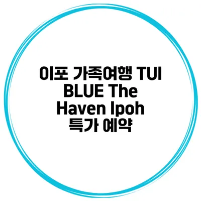 이포 가족여행 TUI BLUE The Haven Ipoh 특가 예약