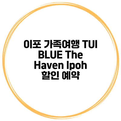 이포 가족여행 TUI BLUE The Haven Ipoh 할인 예약