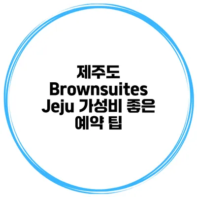 제주도 Brownsuites Jeju 가성비 좋은 예약 팁
