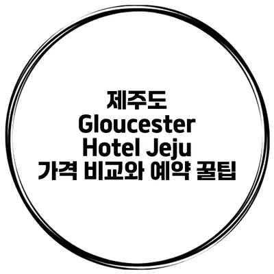 제주도 Gloucester Hotel Jeju 가격 비교와 예약 꿀팁