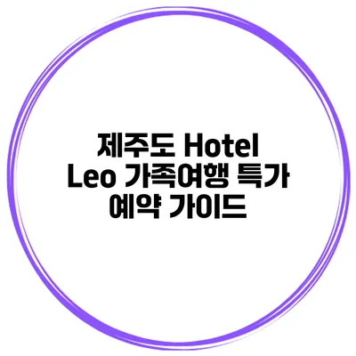 제주도 Hotel Leo 가족여행 특가 예약 가이드
