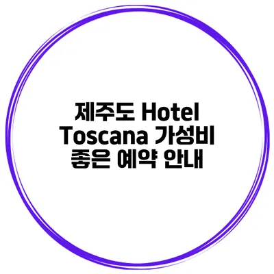 제주도 Hotel Toscana 가성비 좋은 예약 안내