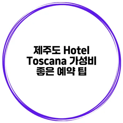 제주도 Hotel Toscana 가성비 좋은 예약 팁