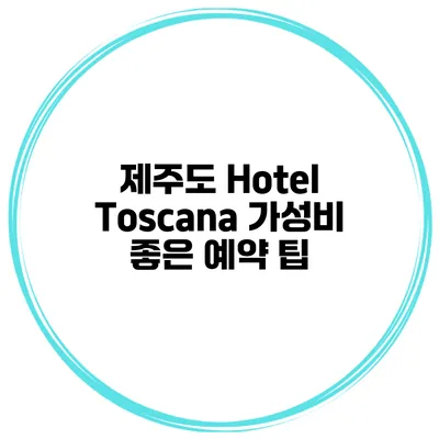제주도 Hotel Toscana 가성비 좋은 예약 팁