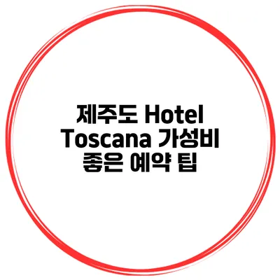 제주도 Hotel Toscana 가성비 좋은 예약 팁