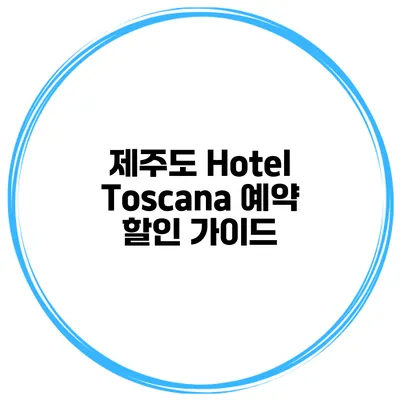 제주도 Hotel Toscana 예약 할인 가이드