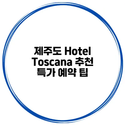 제주도 Hotel Toscana 추천 특가 예약 팁