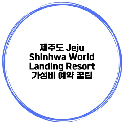 제주도 Jeju Shinhwa World Landing Resort 가성비 예약 꿀팁