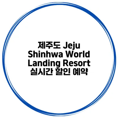 제주도 Jeju Shinhwa World Landing Resort 실시간 할인 예약
