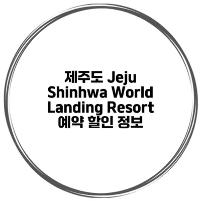 제주도 Jeju Shinhwa World Landing Resort 예약 할인 정보