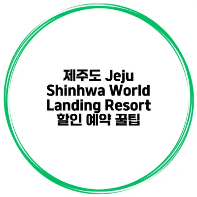 제주도 Jeju Shinhwa World Landing Resort 할인 예약 꿀팁