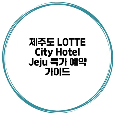 제주도 LOTTE City Hotel Jeju 특가 예약 가이드