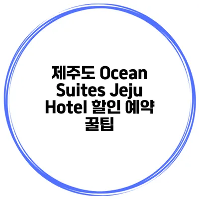 제주도 Ocean Suites Jeju Hotel 할인 예약 꿀팁