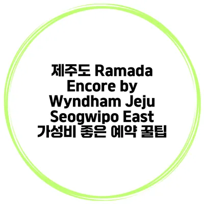 제주도 Ramada Encore by Wyndham Jeju Seogwipo East 가성비 좋은 예약 꿀팁
