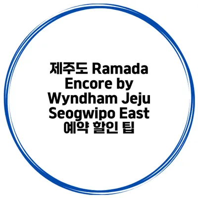 제주도 Ramada Encore by Wyndham Jeju Seogwipo East 예약 할인 팁