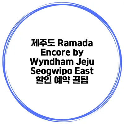 제주도 Ramada Encore by Wyndham Jeju Seogwipo East 할인 예약 꿀팁