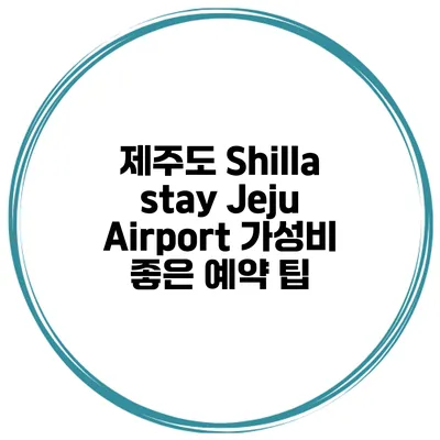 제주도 Shilla stay Jeju Airport 가성비 좋은 예약 팁
