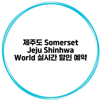 제주도 Somerset Jeju Shinhwa World 실시간 할인 예약