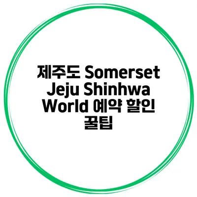 제주도 Somerset Jeju Shinhwa World 예약 할인 꿀팁