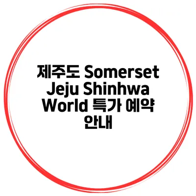 제주도 Somerset Jeju Shinhwa World 특가 예약 안내