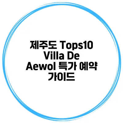 제주도 Tops10 Villa De Aewol 특가 예약 가이드