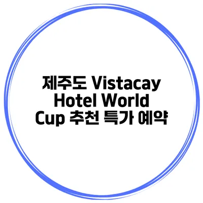 제주도 Vistacay Hotel World Cup 추천 특가 예약