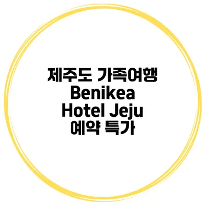 제주도 가족여행 Benikea Hotel Jeju 예약 특가