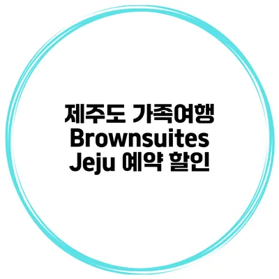 제주도 가족여행 Brownsuites Jeju 예약 할인
