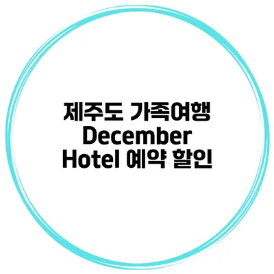 제주도 가족여행 December Hotel 예약 할인